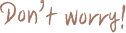 Don’t worry!